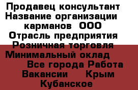 Продавец-консультант › Название организации ­ 5карманов, ООО › Отрасль предприятия ­ Розничная торговля › Минимальный оклад ­ 35 000 - Все города Работа » Вакансии   . Крым,Кубанское